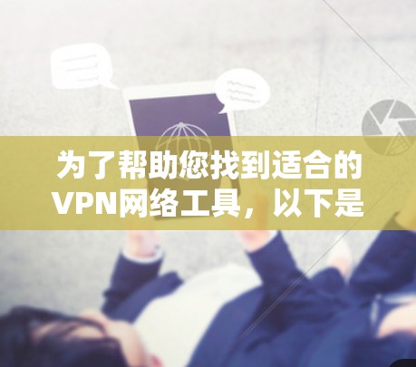 为了帮助您找到适合的VPN网络工具，以下是一些推荐，涵盖国内外主流平台，提供详细信息和使用指南