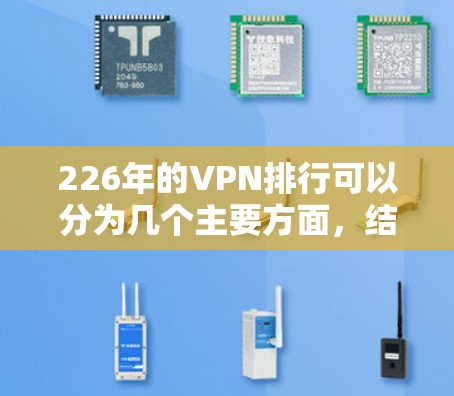 226年的VPN排行可以分为几个主要方面，结合技术、安全性、用户便利性、功能特色以及适用场景，以及各国的监管政策进行综合考量。以下是226年VPN排行的详细分析