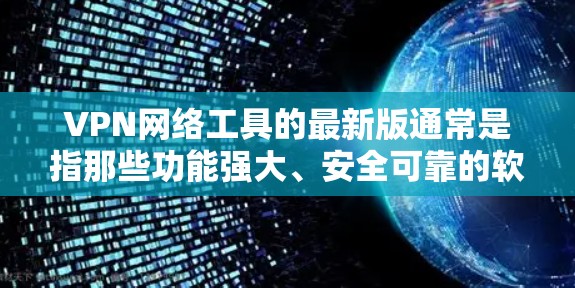 VPN网络工具的最新版通常是指那些功能强大、安全可靠的软件。以下是一些最新版本的VPN网络工具推荐,涵盖了功能、安全性和用户友好度等多个方面