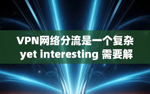 VPN网络分流是一个复杂 yet interesting 需要解决的问题。以下是分权机制的详细分析