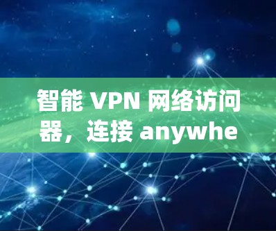 智能 VPN 网络访问器,连接 anywhere,安全无边界