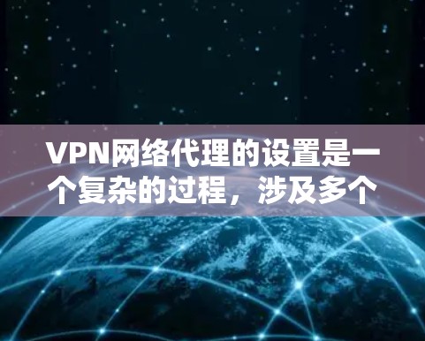 VPN网络代理的设置是一个复杂的过程，涉及多个步骤和注意事项。以下是一些常见的步骤和注意事项，帮助您更好地理解和执行这些设置