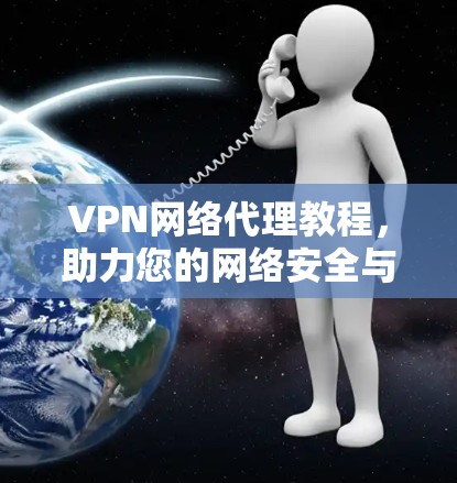 VPN网络代理教程,助力您的网络安全与隐私保护