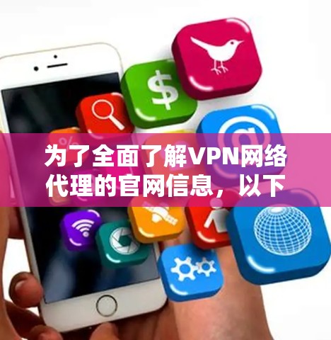 为了全面了解VPN网络代理的官网信息，以下是一个结构化的总结，涵盖主要VPN平台、技术特点、用户评价、优缺点对比以及获取服务的渠道