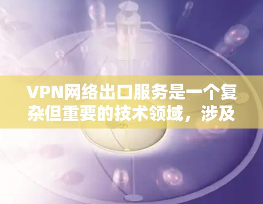 VPN网络出口服务是一个复杂但重要的技术领域,涉及如何在本地设备上远程访问外部网络资源。以下是关于这一主题的详细总结