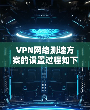 VPN网络测速方案的设置过程如下