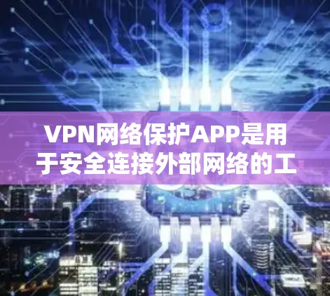 VPN网络保护APP是用于安全连接外部网络的工具,帮助用户在不同时间区和地址之间传输数据。以下是有关这些软件的详细信息