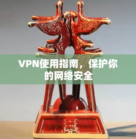 VPN使用指南,保护你的网络安全