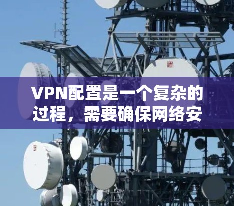 VPN配置是一个复杂的过程,需要确保网络安全和数据完整性。以下是一份完整的VPN配置教程,帮助您顺利完成配置