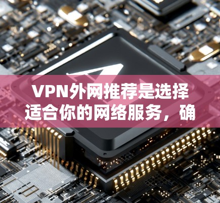 VPN外网推荐是选择适合你的网络服务,确保你能够安全、有效地访问外部网络。以下是一些推荐的VPN推荐,涵盖免费和付费,以及针对不同设备的推荐
