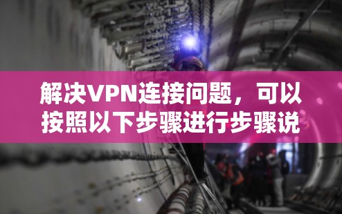 解决VPN连接问题,可以按照以下步骤进行步骤说明