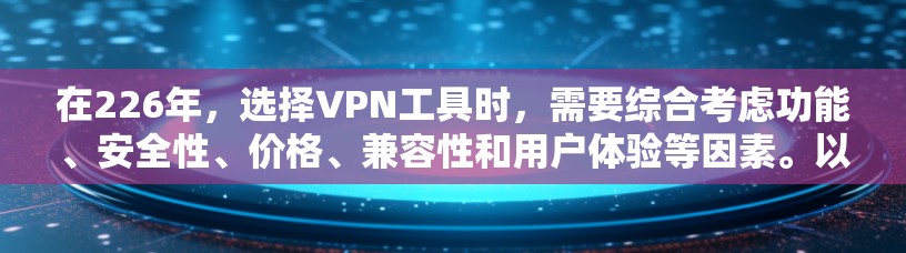 在226年,选择VPN工具时,需要综合考虑功能、安全性、价格、兼容性和用户体验等因素。以下是对不同类别的VPN工具的综合比较