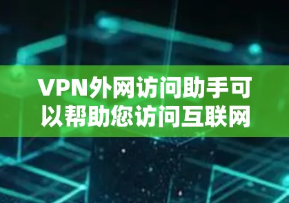 VPN外网访问助手可以帮助您访问互联网服务，通常包括以下功能