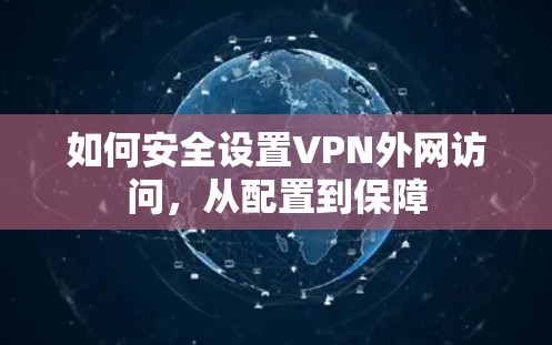 如何安全设置VPN外网访问,从配置到保障