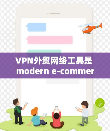 VPN外贸网络工具是 modern e-commerce 的关键基础设施,涵盖了从网络管理到国际运输的多个方面。以下是对该领域的一些关键点的详细分析