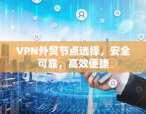 VPN外贸节点选择，安全可靠，高效便捷