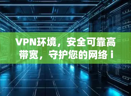 VPN环境,安全可靠高带宽,守护您的网络 infinity