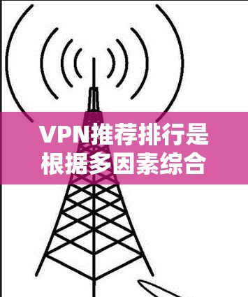 VPN推荐排行是根据多因素综合评估和分析后得出的,涵盖了安全性、价格、用户评价、平台兼容性和使用场景等多个方面。以下是一些基于226年趋势的VPN推荐列表,供参考