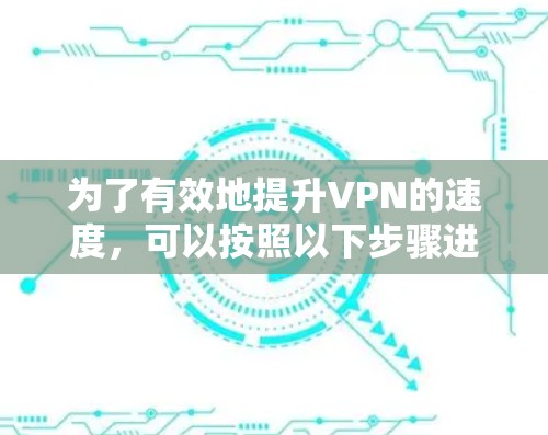 为了有效地提升VPN的速度,可以按照以下步骤进行操作