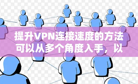 提升VPN连接速度的方法可以从多个角度入手,以下是一些具体的步骤和建议