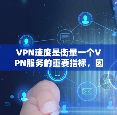 VPN速度是衡量一个VPN服务的重要指标,因为它直接影响用户体验和数据传输效率。以下是一个关于VPN速度的评测报告,涵盖主要评分标准、评分结果以及优缺点分析