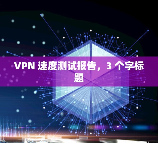 VPN 速度测试报告,3 个字标题
