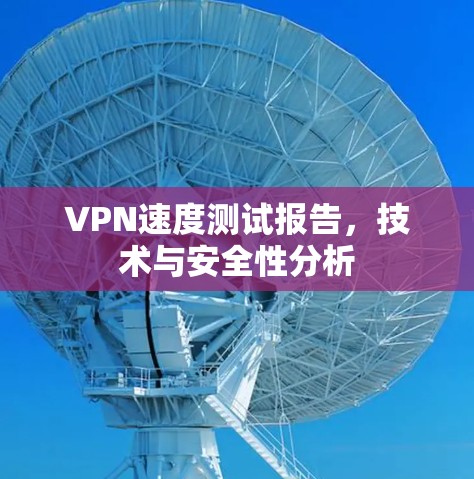 VPN速度测试报告,技术与安全性分析