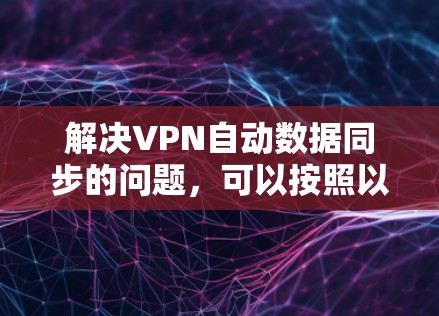 解决VPN自动数据同步的问题,可以按照以下步骤进行