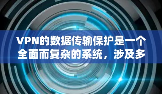 VPN的数据传输保护是一个全面而复杂的系统,涉及多个技术领域。以下是该领域的一些关键点