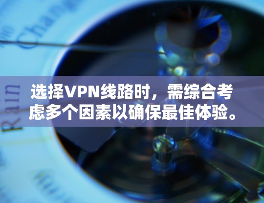 选择VPN线路时,需综合考虑多个因素以确保最佳体验。以下是一些关键步骤和建议