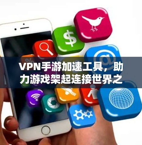 VPN手游加速工具,助力游戏架起连接世界之桥