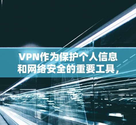 VPN作为保护个人信息和网络安全的重要工具，确实是一个值得探索的解决方案。以下是对VPN方案的详细分析，帮助你更好地理解其使用方法和注意事项