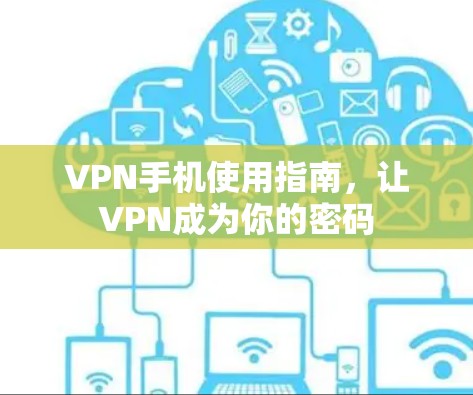 VPN手机使用指南,让VPN成为你的密码