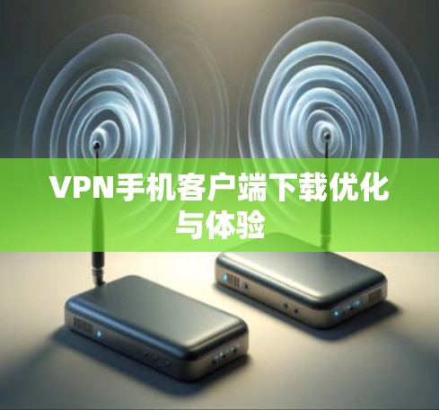 VPN手机客户端下载优化与体验
