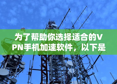 为了帮助你选择适合的VPN手机加速软件,以下是一个系统化的步骤指南,结合上述思考过程,帮助你找到合适的解决方案