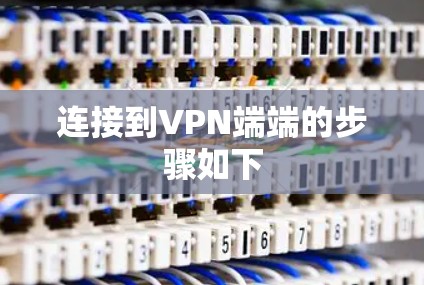 连接到VPN端端的步骤如下