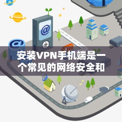安装VPN手机端是一个常见的网络安全和隐私保护的步骤,以下是详细的步骤指南