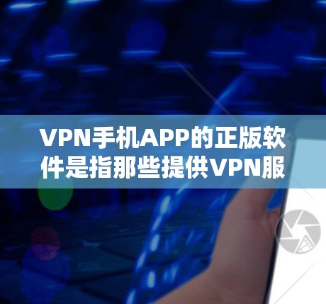 VPN手机APP的正版软件是指那些提供VPN服务的官方软件,通常具有较高的安全性和稳定性。以下是关于VPN手机APP正版的一些关键信息和推荐
