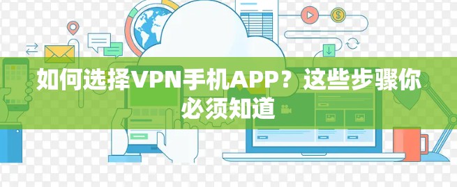 如何选择VPN手机APP?这些步骤你必须知道