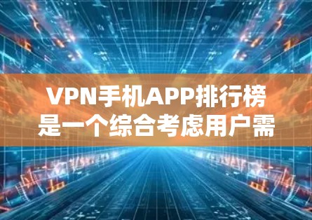 VPN手机APP排行榜是一个综合考虑用户需求、使用频率、用户体验和安全性等因素后的排名,但需根据具体情况选择。以下是一些主要的VPN推荐