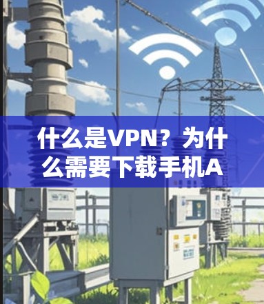 什么是VPN?为什么需要下载手机APP版?