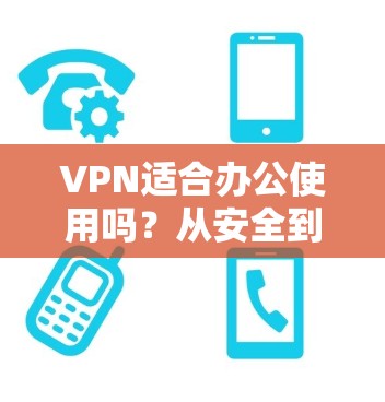 VPN适合办公使用吗?从安全到效率,了解一下 VPN 在办公环境中的应用