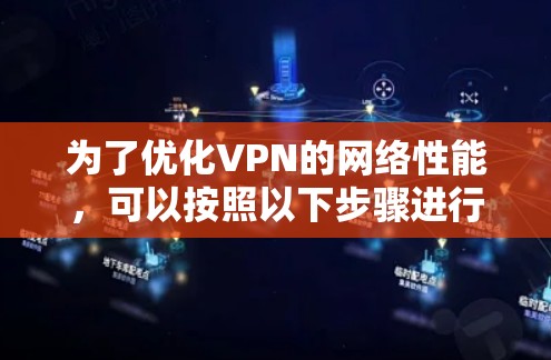 为了优化VPN的网络性能,可以按照以下步骤进行