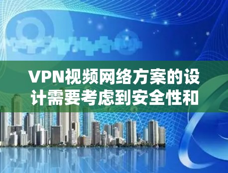 VPN视频网络方案的设计需要考虑到安全性和用户需求,以下是一些关键点和建议