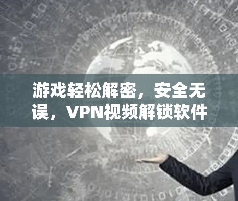 游戏轻松解密,安全无误,VPN视频解锁软件