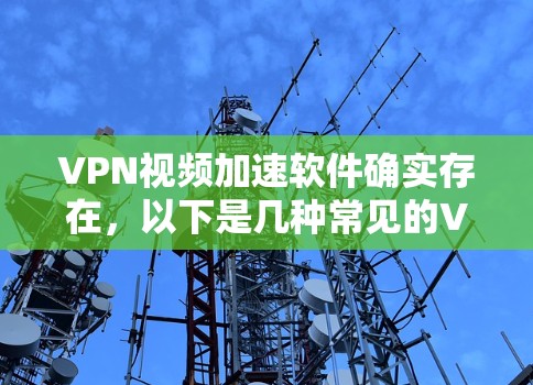 VPN视频加速软件确实存在,以下是几种常见的VPN加速软件及其特点