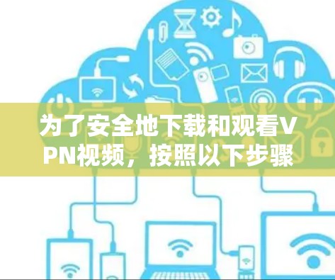 为了安全地下载和观看VPN视频,按照以下步骤进行