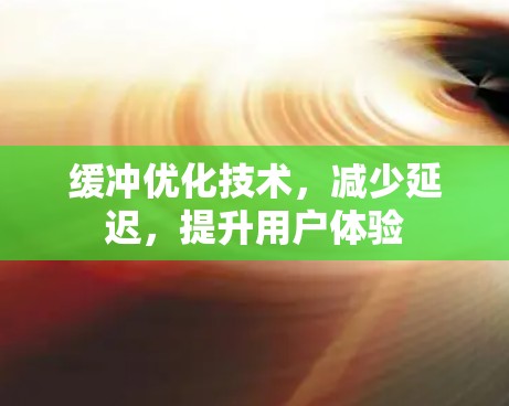缓冲优化技术,减少延迟,提升用户体验