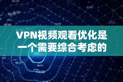 VPN视频观看优化是一个需要综合考虑的技术和管理问题。以下是一些实用的优化建议,帮助您提升VPN视频体验