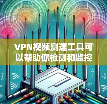 VPN视频测速工具可以帮助你检测和监控VPN视频流的传输速度,确保视频流的安全性和稳定性。以下是一些可能的VPN视频测速工具和方法